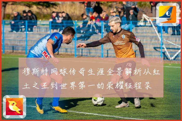 穆斯特网球传奇生涯全景解析从红土之王到世界第一的荣耀征程录