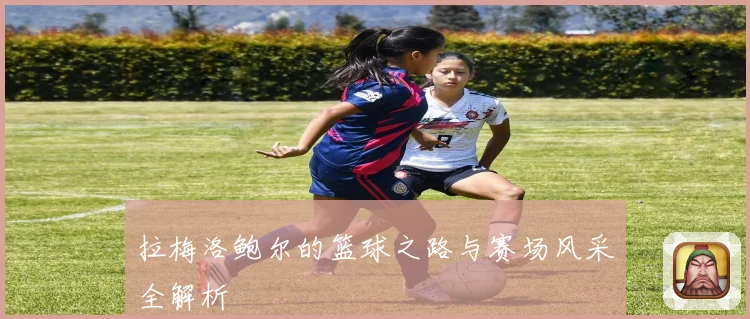 拉梅洛鲍尔的篮球之路与赛场风采全解析