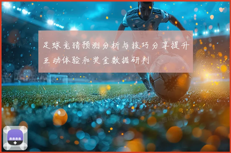 足球竞猜预测分析与技巧分享提升互动体验和奖金数据研判