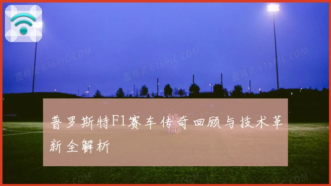 普罗斯特F1赛车传奇回顾与技术革新全解析