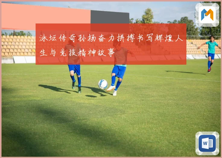 泳坛传奇孙杨奋力拼搏书写辉煌人生与竞技精神故事