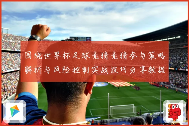 围绕世界杯足球竞猜竞猜参与策略解析与风险控制实战技巧分享数据研判
