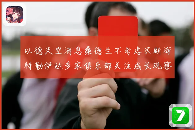 以德天空消息桑德兰不考虑买断海特勒伊达多家俱乐部关注成长观察