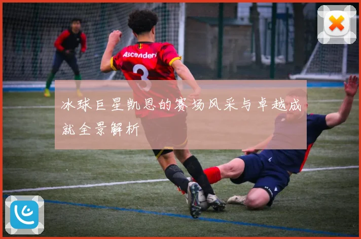 冰球巨星凯恩的赛场风采与卓越成就全景解析