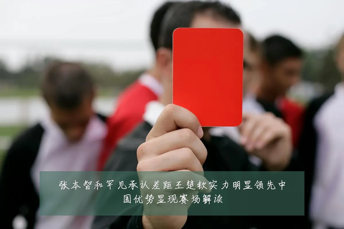 张本智和罕见承认差距王楚钦实力明显领先中国优势显现赛场解读