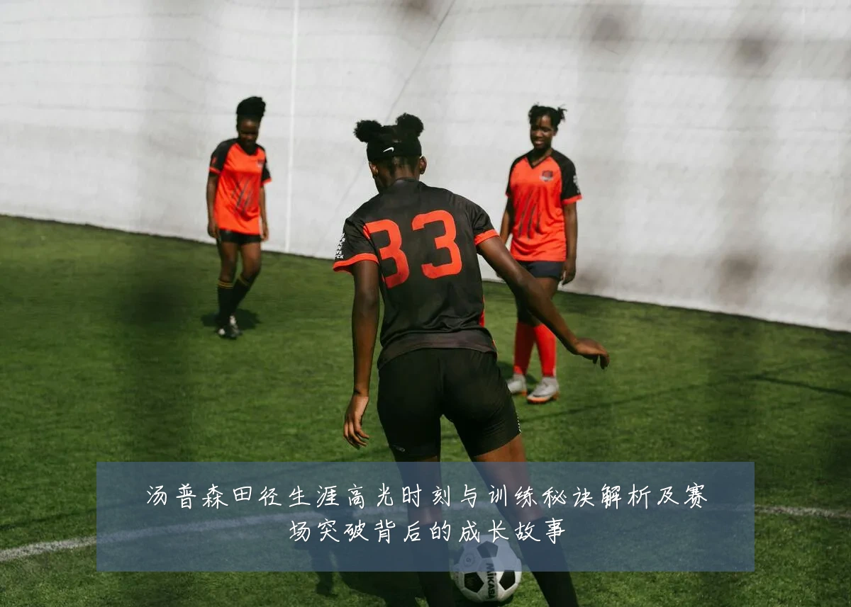 汤普森田径生涯高光时刻与训练秘诀解析及赛场突破背后的成长故事