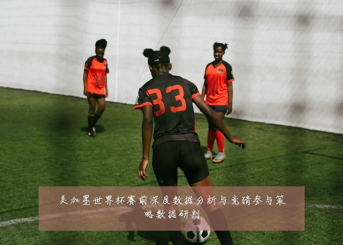 美加墨世界杯赛前深度数据分析与竞猜参与策略数据研判