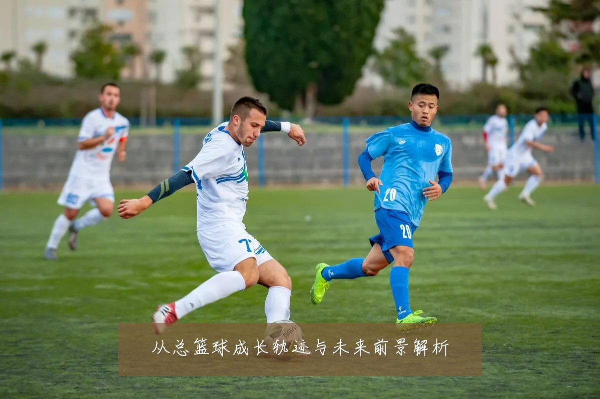 从总篮球成长轨迹与未来前景解析
