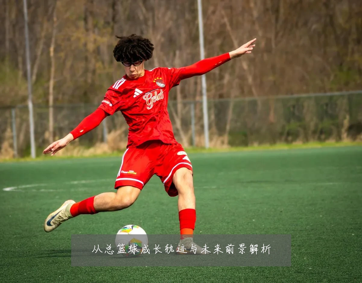 从总篮球成长轨迹与未来前景解析