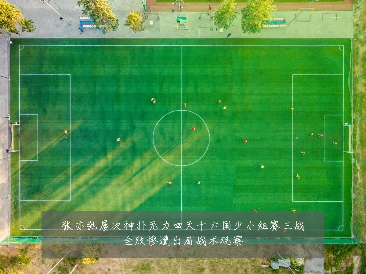 张亦弛屡次神扑无力回天十六国少小组赛三战全败惨遭出局战术观察
